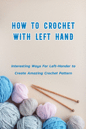 How to Crochet with Left Hand: Interesting Ways For Left-Hander to Create Amazing Crochet Pattern: Crochet In Left Hand