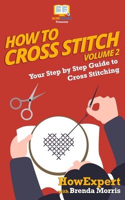 How To Cross Stitch: Your Step By Step Guide to Cross Stitching - Volume 2 - Morris, Brenda, and Howexpert