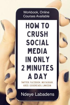 How to Crush Social Media in Only 2 Minutes a Day: Workbook, Videos and Online Courses - Labadens, Ndeye