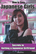 How to Date Japanese Girls: Secrets to getting a Japanese girlfriend (Japan Travel Guide)