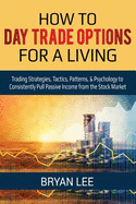 How to Day Trade Options for a Living: Trading Strategies, Tactics, Patterns, & Psychology to Consistently Pull Passive Income from the Stock Market