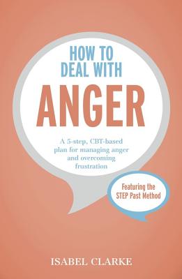 How to Deal with Anger: A 5-step, CBT-based plan for managing anger and overcoming frustration - Clarke, Isabel, Dr.