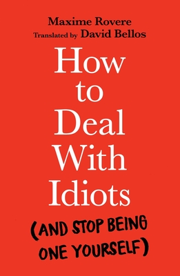 How to Deal With Idiots: (and stop being one yourself) - Rovere, Maxime, and Bellos, David (Translated by)