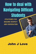 How to deal with Navigating Difficult Students: Strategies for Building Respect and Cooperation