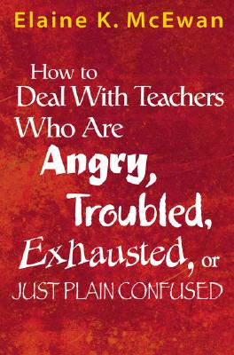 How to Deal with Teachers Who Are Angry, Troubled, Exhausted, or Just Plain Confused - McEwan-Adkins, Elaine K (Editor)