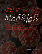 How To Defeat Measles: Simple strategies, vaccination insights, and lifestyle tips to safeguard your family and community for a vibrant, plague free future