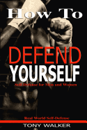 How to Defend Yourself: Self-Defense for Men and Women, Real World Self-Defense, Fast, Easy-To-Learn Moves to Save Your Life