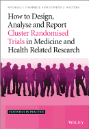 How to Design, Analyse and Report Cluster Randomised Trials in Medicine and Health Related Research - Campbell, Michael J, Professor, PhD