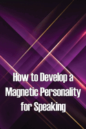 How to Develop a Magnetic Personality for Speaking: Discover the magic of the hidden speaking platform and attract big crowds like Oprah Winfrey