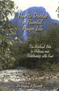How to Develop a Powerful Prayer Life: The Biblical Path to Holiness and Relationship with God
