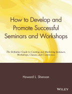 How to Develop and Promote Successful Seminars and Workshops: The Definitive Guide to Creating and Marketing Seminars, Workshops, Classes, and Conferences