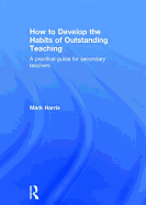 How to Develop the Habits of Outstanding Teaching: A Practical Guide for Secondary Teachers