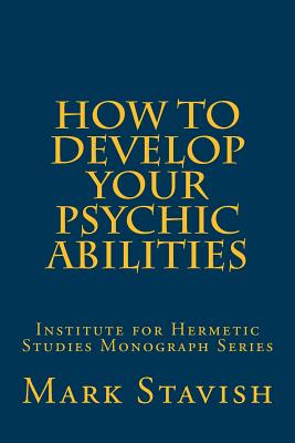 How to Develop Your Psychic Abilities: Institute for Hermetic Studies Monograph Series - DeStefano III, Alfred (Editor), and Stavish, Mark