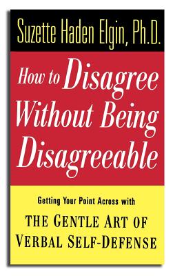 How to Disagree Without Being Disagreeable: Getting Your Point Across with the Gentle Art of Verbal Self-Defense - Elgin, Suzette Haden