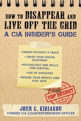How to Disappear and Live Off the Grid: A CIA Insider's Guide - Kiriakou, John