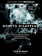 How to Disappear: Erase Your Digital Footprint, Leave False Trails, and Vanish Without a Trace