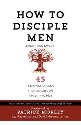 How to Disciple Men (Short and Sweet): 45 Proven Strategies from Experts on Ministry to Men - The National Coalition of Ministries to Men, and Payleitner, Jay (Editor), and Murrow, David (Editor)