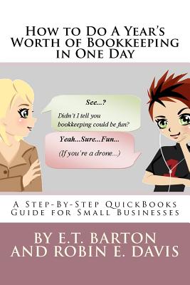 How to Do A Year's Worth of Bookkeeping in One Day: A Step-By-Step Guide for Small Businesses - Davis, Robin E, and Barton, E T