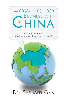 How To Do Business With China: An Inside View On Chinese Culture And Etiquette - Gan, Shengfei, Dr.