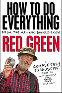 How to Do Everything: From the Man Who Should Know: Red Green: A Completely Exhaustive Guide to Do-It-Yourself and Self-Help