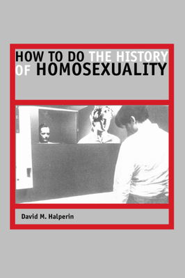 How to Do the History of Homosexuality - Halperin, David M