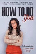 How To Do You: The Life Changing Art of Mastering Your Thoughts and Taking Control of Your Life