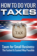 How to Do Your Taxes: Taxes for Small Business - The Fastest & Easiest Way Possi