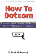 How to Dot.com: A Step-By-Step Guide to E-Commerce - McGarvey, Robert