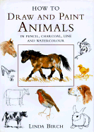 How to Draw and Paint Animals in Pencil, Charcoal, Line and Watercolour - Birch, Linda (Introduction by)