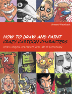 How to Draw and Paint Crazy Cartoon Characters: Create Original Characters with Lots of Personality