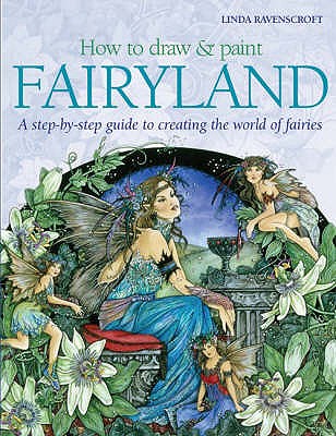 How to Draw and Paint Fairyland: A Step-by-Step Guide to Creating the World of Fairies - Ravenscroft, Linda