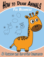 How to Draw Animals for Beginners: 40 Drawings with Step-by-Step Instructions