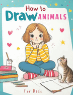 How to Draw Animals for Kids: A Fun and Easy Way for Kids to Learn Animal Drawing, A Step-by-Step Animal Drawing Adventure for Kids, 200 Drawings of Adorable Animals, Large Print