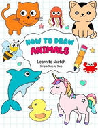 How To Draw Animals For Kids: A Simple Step-by-Step Guide to Drawing Cute and Silly Animals for Kids, Teens and Beginners