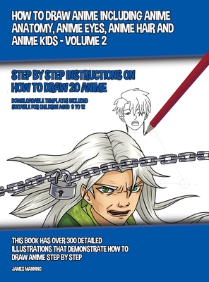 How to Draw Anime Including Anime Anatomy, Anime Eyes, Anime Hair and Anime Kids - Volume 2: Step by Step Instructions on How to Draw 20 Anime - Manning, James