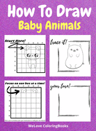 How To Draw Baby Animals: A Step-by-Step Drawing and Activity Book for Kids to Learn to Draw Adorable Animals