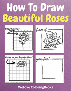How To Draw Beautiful Roses: A Step-by-Step Drawing and Activity Book for Kids to Learn to Draw Beautiful Roses