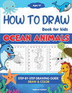 How To Draw Book For Kids: Step By Step Guide For Drawing & Coloring Cute Ocean Animals Sharks, Seahorse, Starfish, Dolphins & More