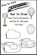 How to Draw Cars, Trains, Excavators and Hot-Air Balloons: Drawing for Beginners Kids Step by Step