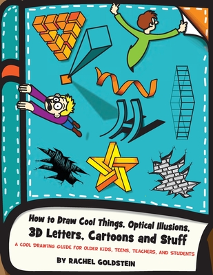 How to Draw Cool Things, Optical Illusions, 3D Letters, Cartoons and Stuff: A Cool Drawing Guide for Older Kids, Teens, Teachers, and Students - Goldstein, Rachel a