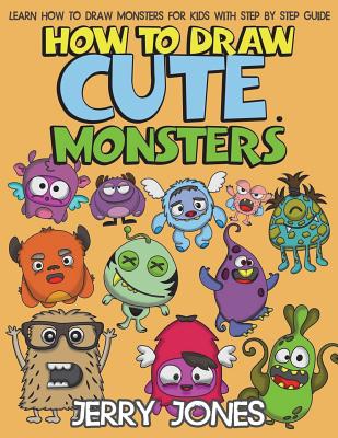 How to Draw Cute Monsters: Learn How to Draw Monsters for Kids with Step by Step Guide - Jones, Jerry