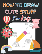 How To Draw Cute Stuff For Kids Ages 8-12: With 108 Pages For Toddlers