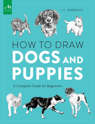 How to Draw Dogs and Puppies: A Complete Guide for Beginners - Amberlyn, J C