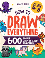 How To Draw Everything: 600 Simple Step By Step Drawings For Kids Ages 4 to 8