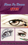 How To Draw Eyes: Pencil Drawings Step by Step Book: Pencil Drawing Ideas for Absolute Beginners