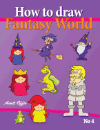 How to Draw Fantasy World: Drawing Book for Kids and Adults That Will Teach You How to Draw Fantasy World Step by Step