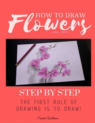 How to Draw Flowers and Trees: Step by Step Drawing For Kids and Beginners - Williams, Sophia