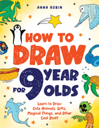 How to Draw for 9 Year Olds: Learn to Draw Cute Animals, Monsters, Gifts and Other Cool Things | Book for Kids Age 9