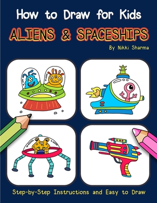 How to Draw for Kids - Aliens & Spaceships: Step by Step Instructions and Easy to draw book - Sharma, Nikki