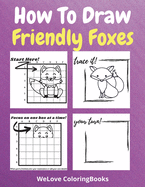 How To Draw Friendly Foxes: A Step-by-Step Drawing and Activity Book for Kids to Learn to Draw Friendly Foxes